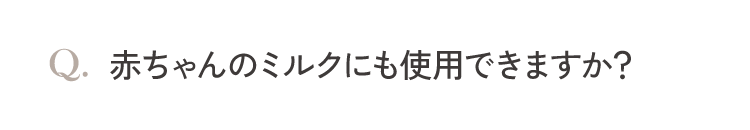 赤ちゃんのミルクにも使用できますか？